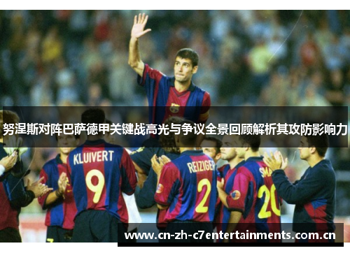 努涅斯对阵巴萨德甲关键战高光与争议全景回顾解析其攻防影响力