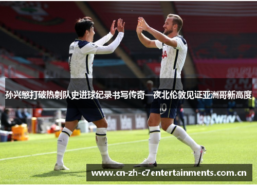 孙兴慜打破热刺队史进球纪录书写传奇一夜北伦敦见证亚洲哥新高度