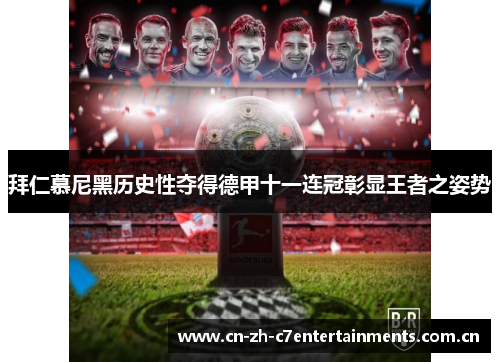 拜仁慕尼黑历史性夺得德甲十一连冠彰显王者之姿势