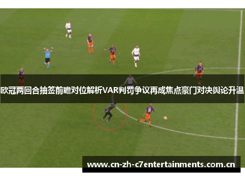 欧冠两回合抽签前瞻对位解析VAR判罚争议再成焦点豪门对决舆论升温
